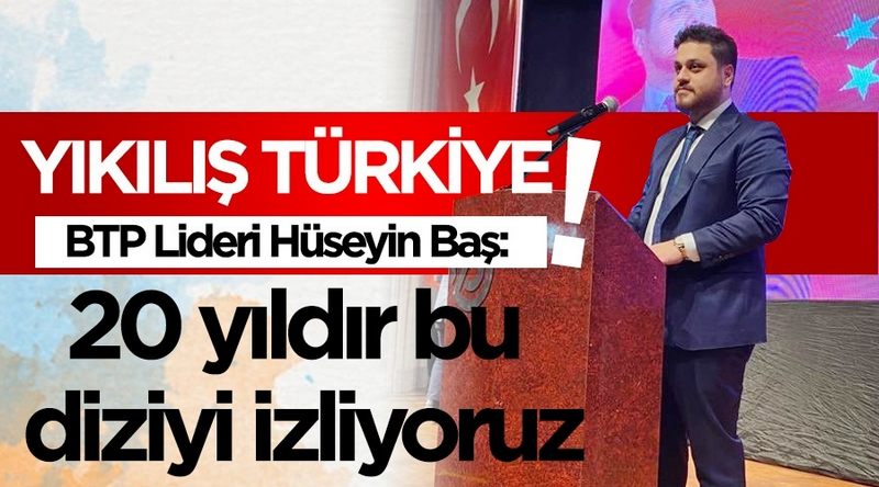 Hüseyin Baş: “AKP 20 yıldır ‘Yıkılış Türkiye’ dizisi izletiyor!” 