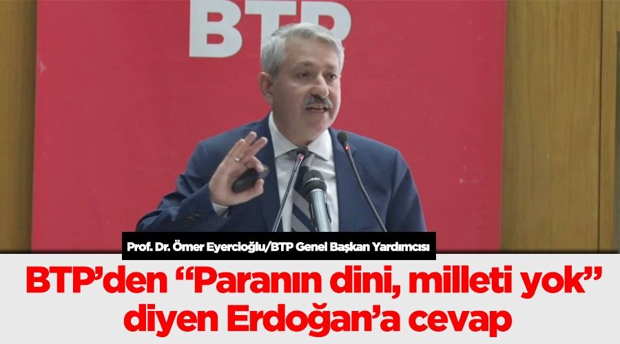 BTP’den Paranın dini, milleti yok diyen Erdoğan’a cevap 