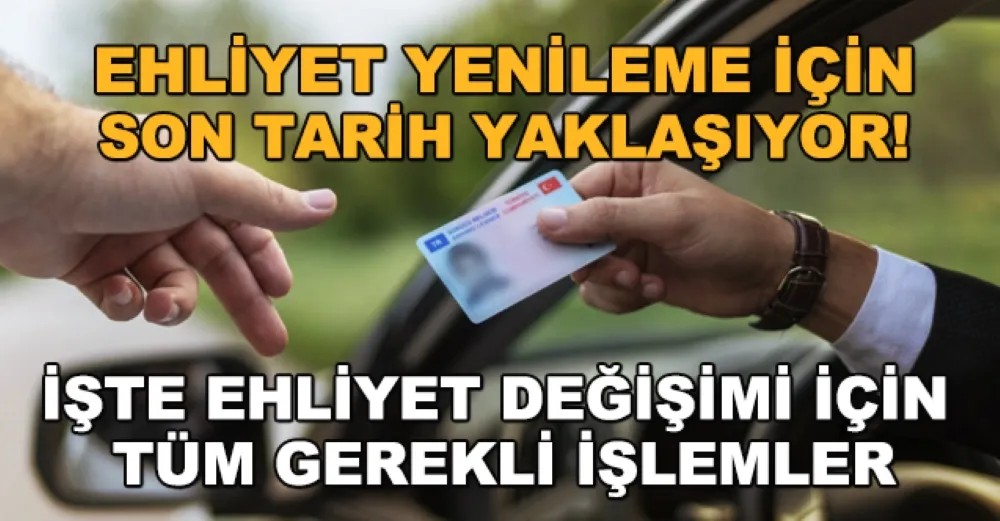 ESKİ EHLİYETİNİZİ DEĞİŞTİRMEYİ UNTMAYINIZ!