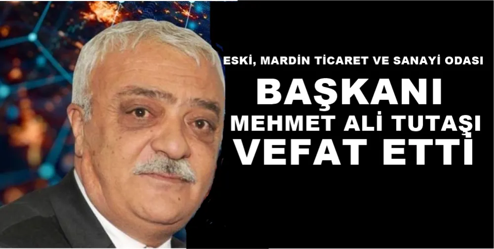 MARDİN ESKİ SANAYİ VE TİCARET ODASI BAŞKANI MEHMET ALİ TUTAŞI VEFAT ETTİ