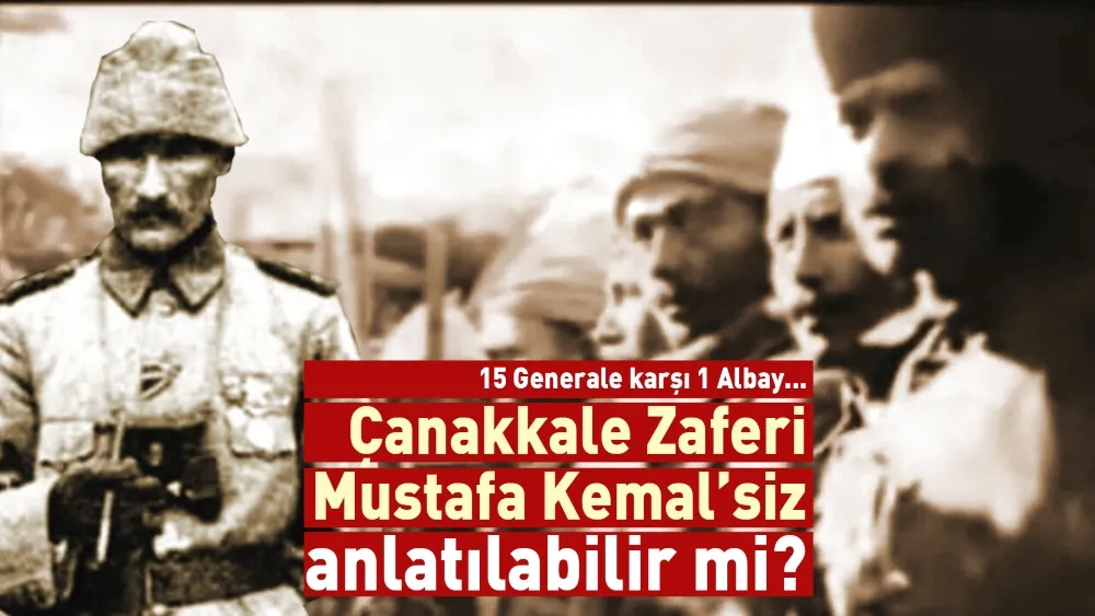Çanakkale Zaferi ‘Mustafa Kemalsiz’ anlatılabilir mi?