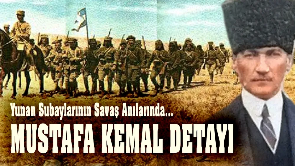 Yunan Subayların Savaş Anılarında Mustafa Kemal Detayı…