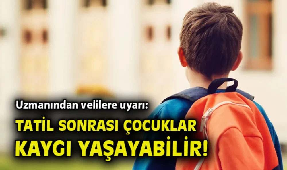 Tatil sonrası okula dönüşte çocuklar kaygı yaşayabilir! 