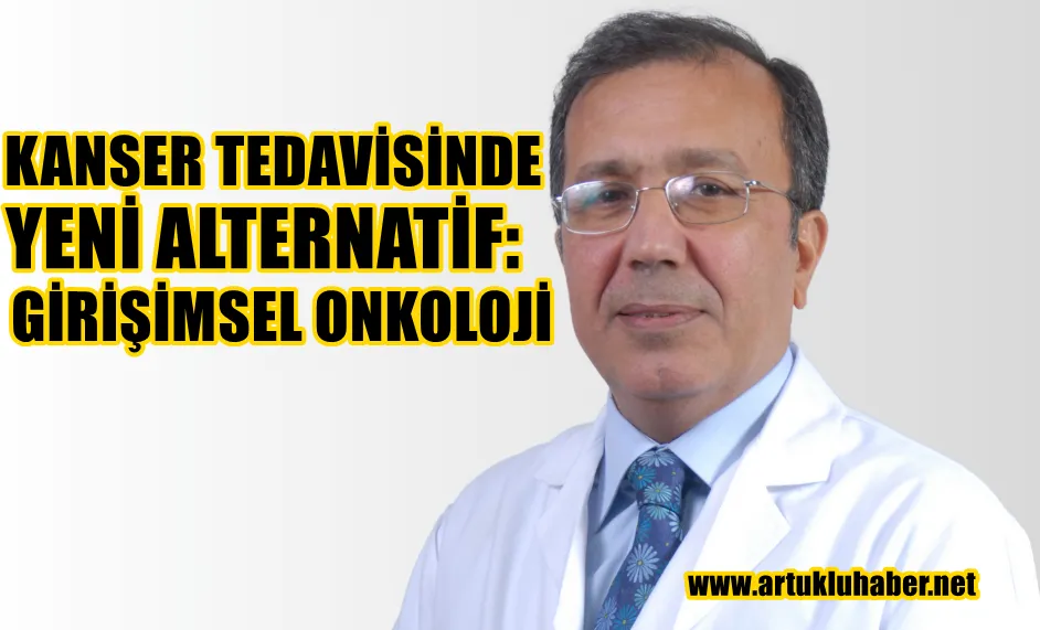 KANSER TEDAVİSİNDE YENİ ALTERNATİF: GİRİŞİMSEL ONKOLOJİ