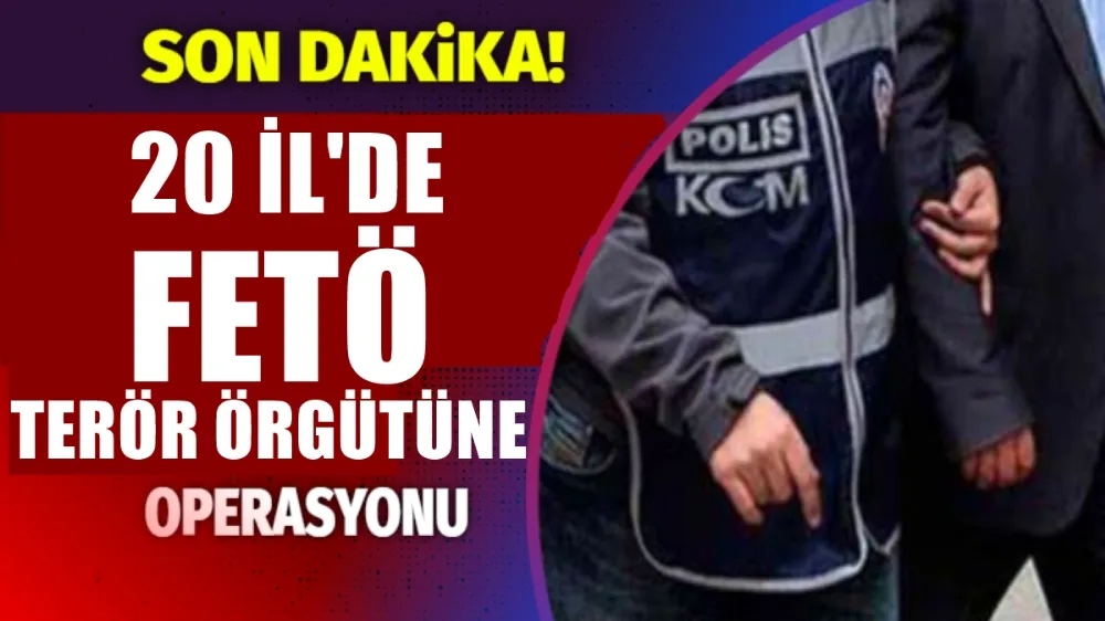 FETÖ TERÖR ÖRGÜTÜNE 20 İL