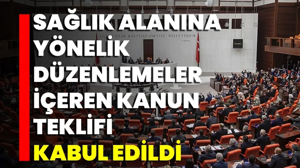 SAĞLIK ALANINA YÖNELİK DÜZENLEMELER İÇEREN KANUN TEKLİFİ TBMM GENEL KURULUNDA KABUL EDİLDİ